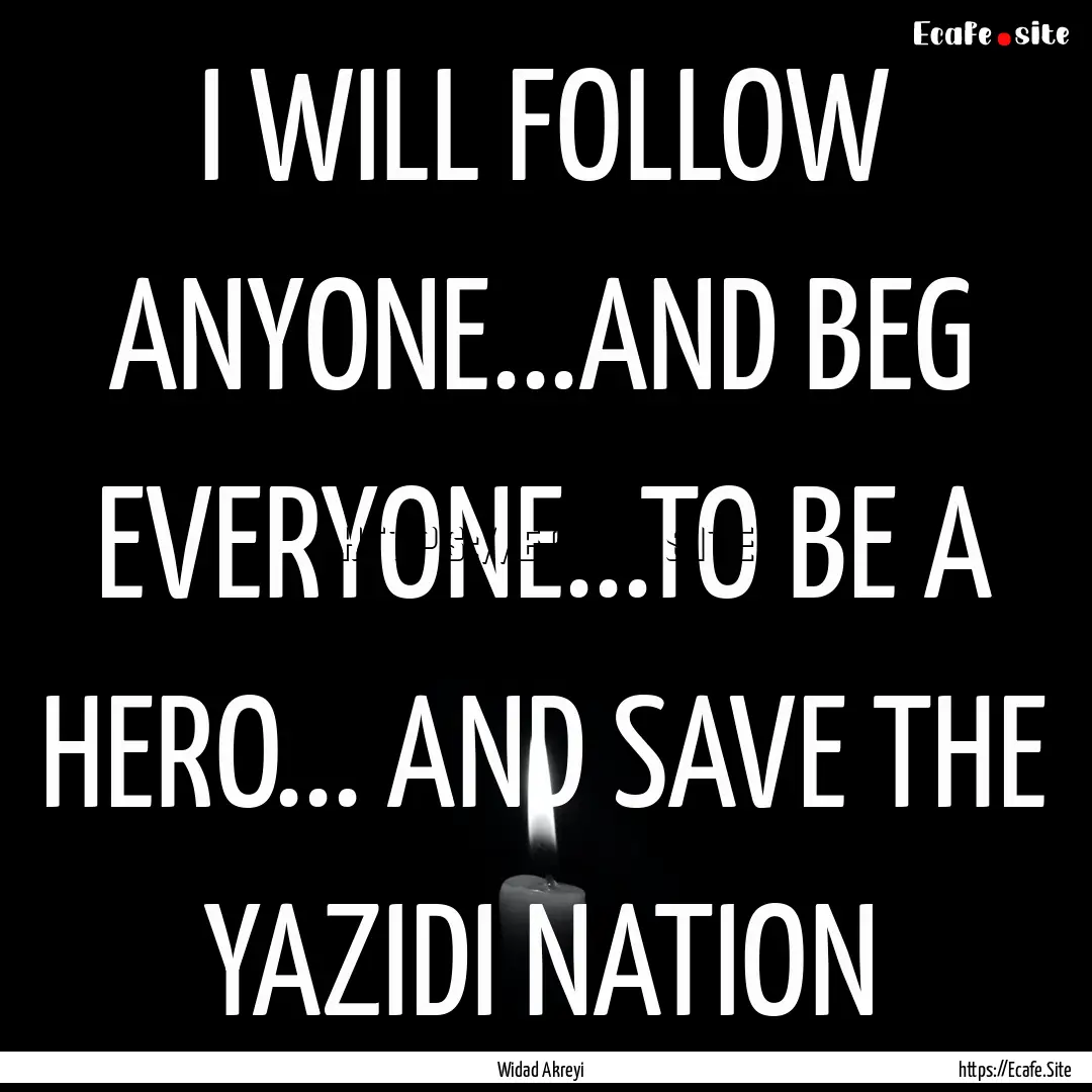 I WILL FOLLOW ANYONE...AND BEG EVERYONE...TO.... : Quote by Widad Akreyi