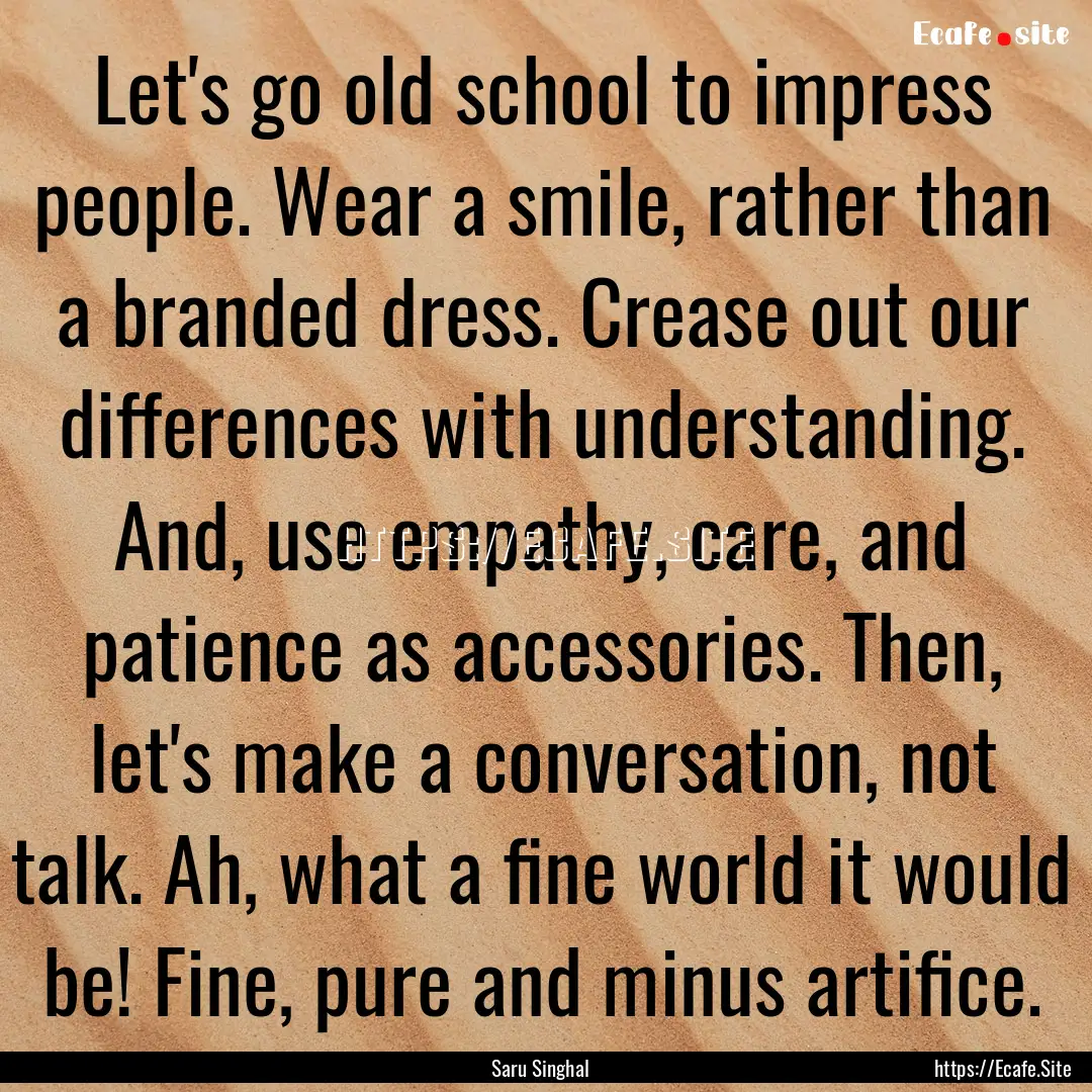 Let's go old school to impress people. Wear.... : Quote by Saru Singhal