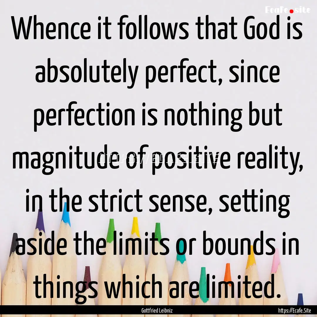 Whence it follows that God is absolutely.... : Quote by Gottfried Leibniz