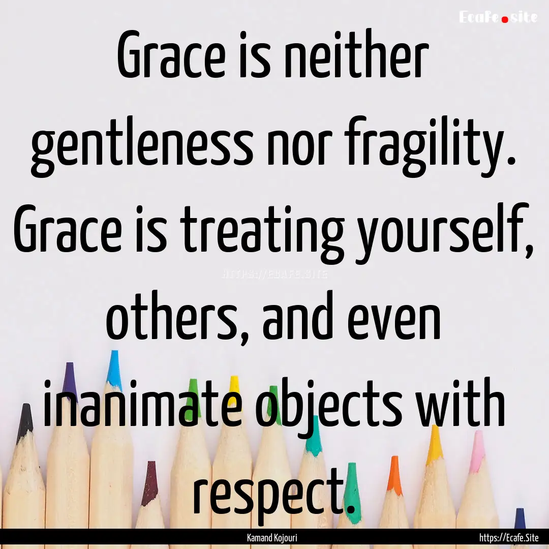 Grace is neither gentleness nor fragility..... : Quote by Kamand Kojouri