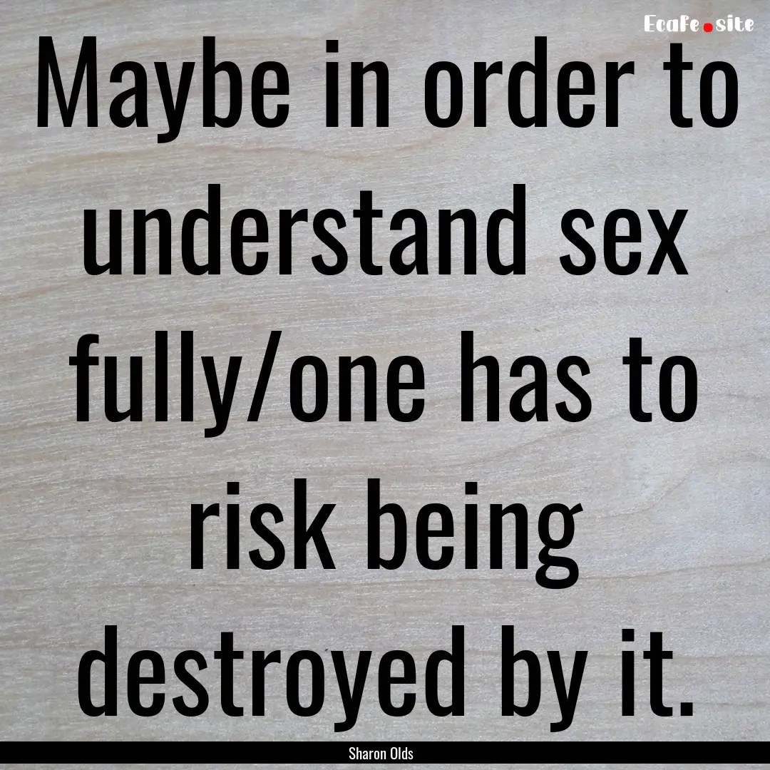 Maybe in order to understand sex fully/one.... : Quote by Sharon Olds