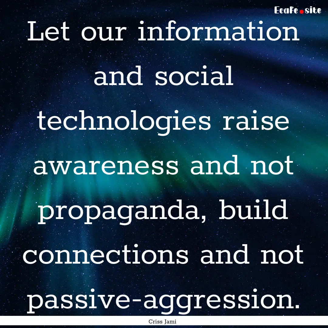 Let our information and social technologies.... : Quote by Criss Jami