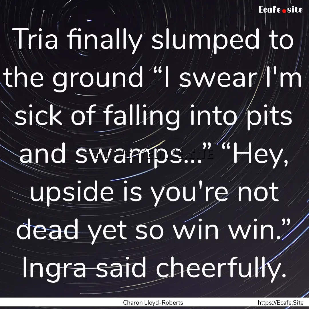 Tria finally slumped to the ground “I swear.... : Quote by Charon Lloyd-Roberts