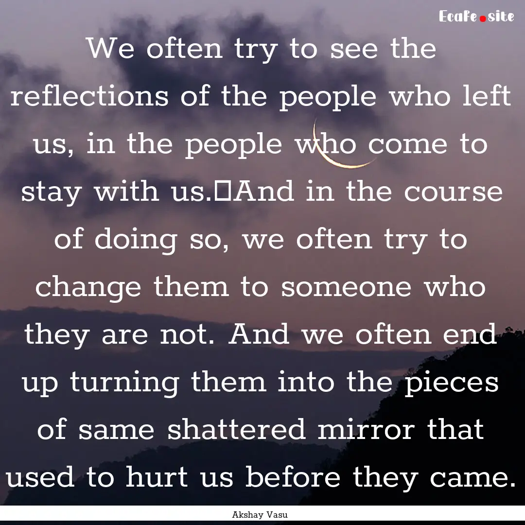 We often try to see the reflections of the.... : Quote by Akshay Vasu