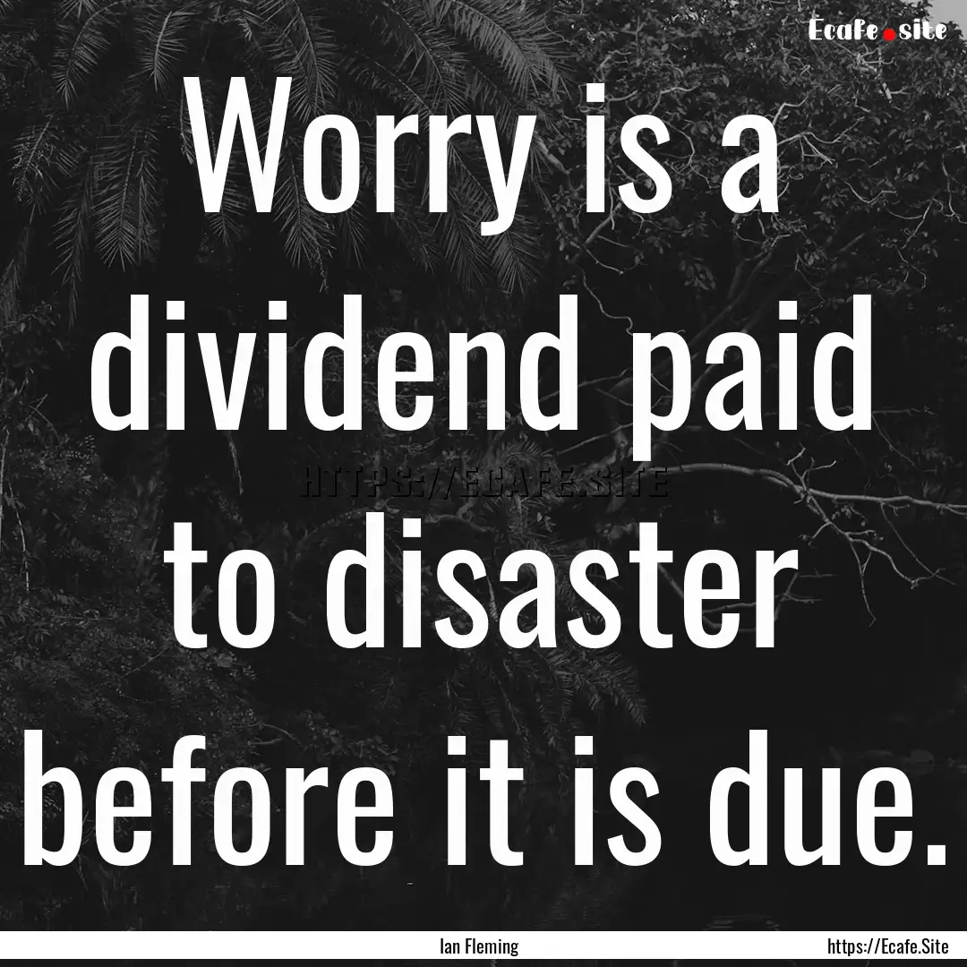 Worry is a dividend paid to disaster before.... : Quote by Ian Fleming