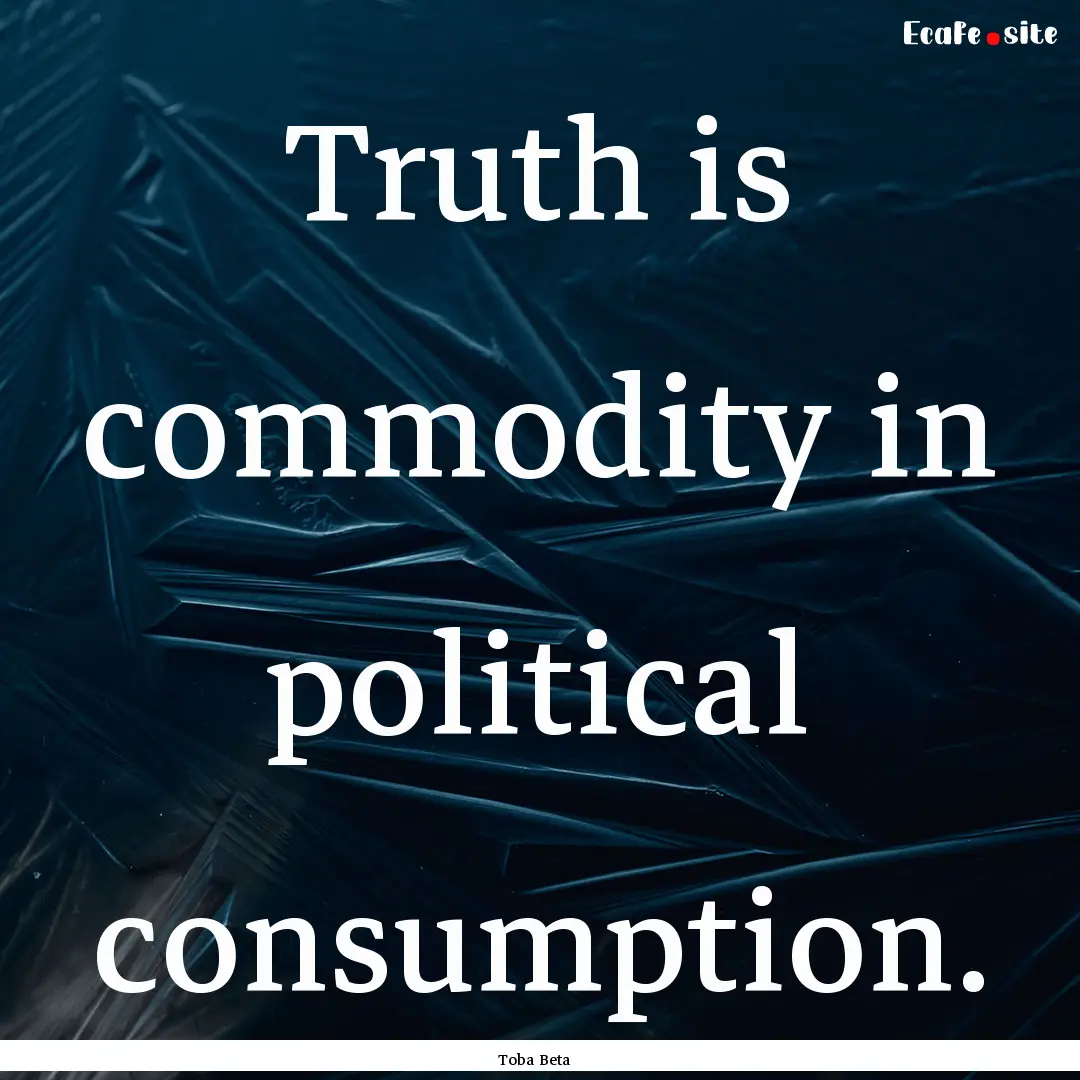 Truth is commodity in political consumption..... : Quote by Toba Beta