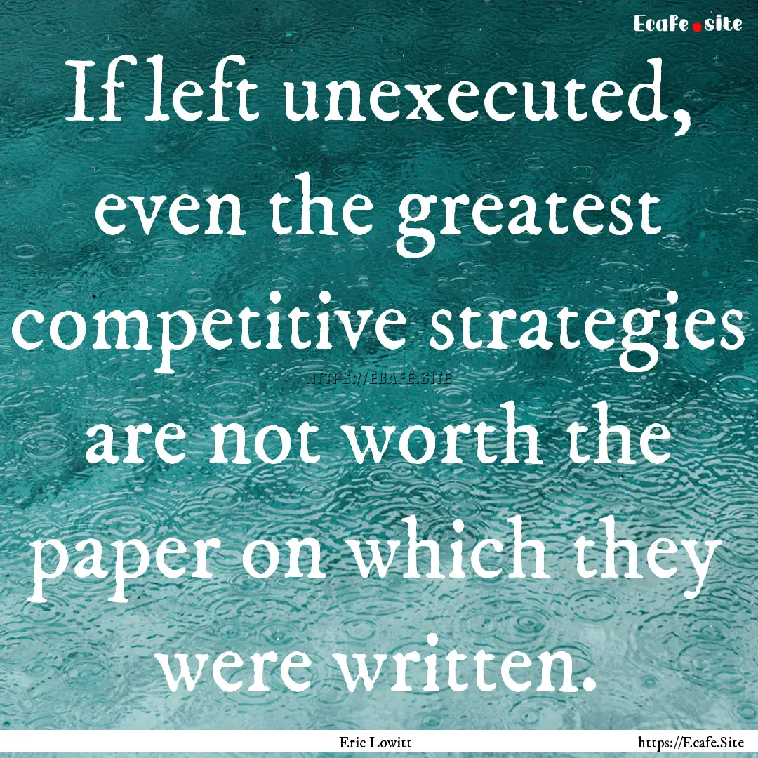 If left unexecuted, even the greatest competitive.... : Quote by Eric Lowitt