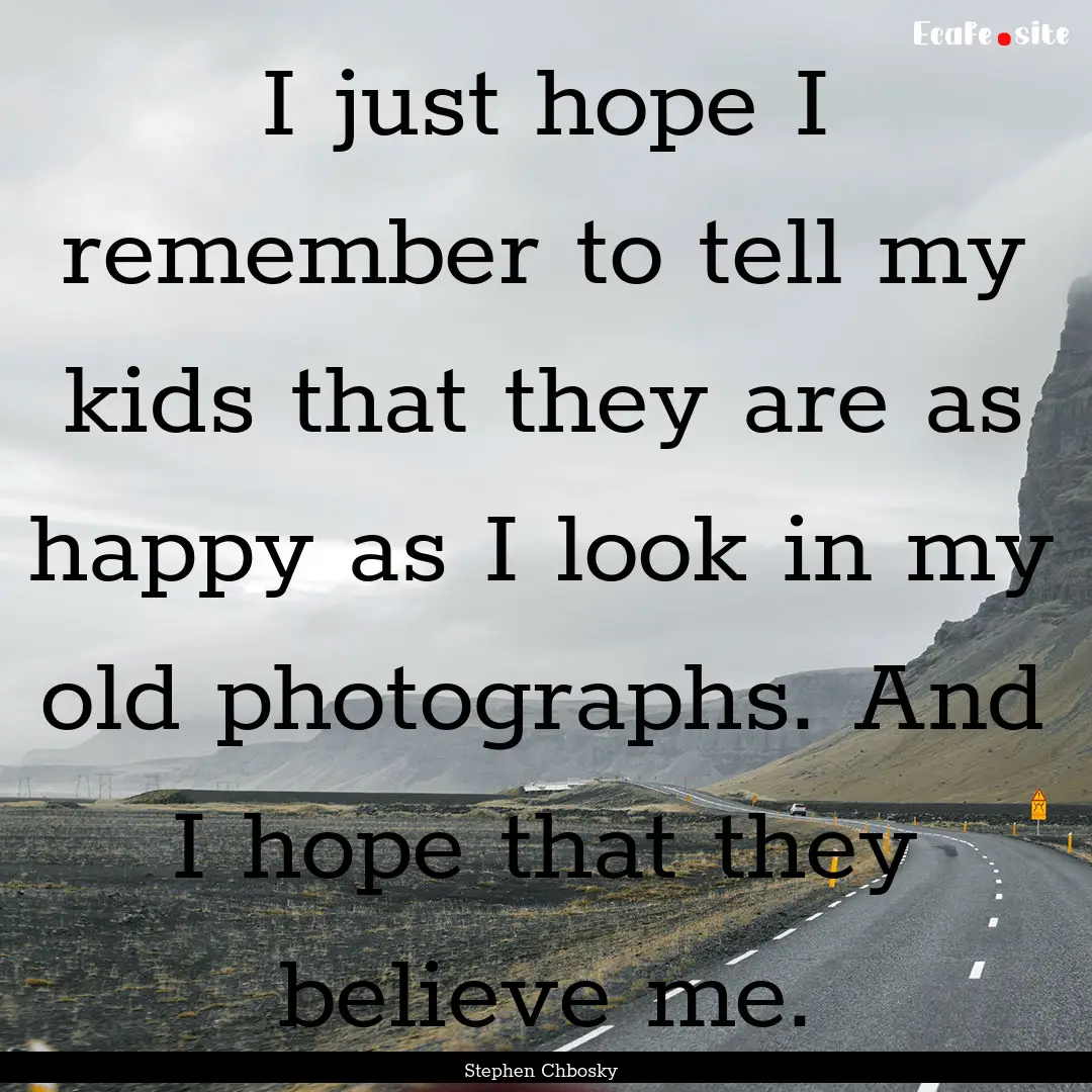 I just hope I remember to tell my kids that.... : Quote by Stephen Chbosky