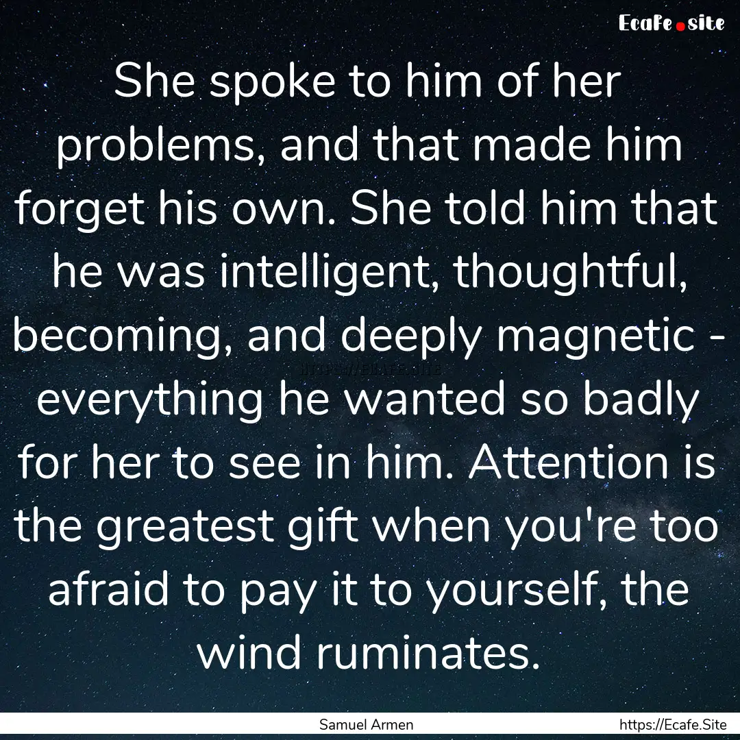 She spoke to him of her problems, and that.... : Quote by Samuel Armen