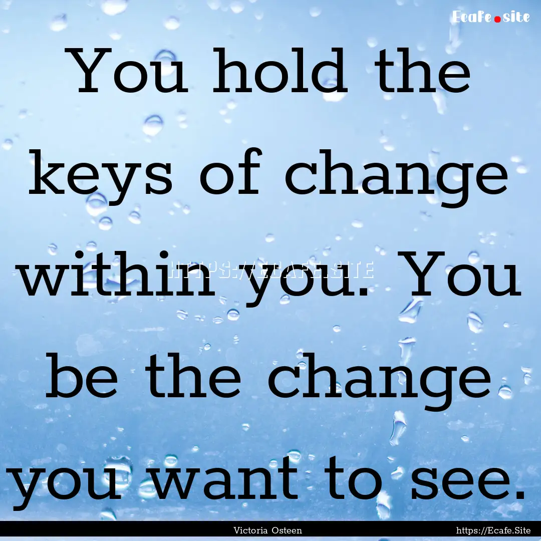 You hold the keys of change within you. You.... : Quote by Victoria Osteen