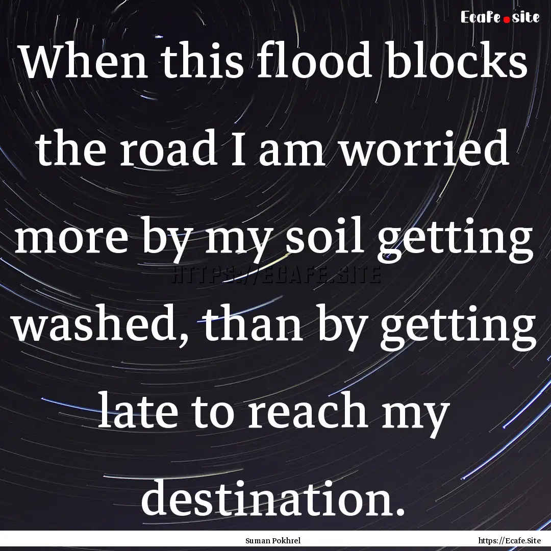 When this flood blocks the road I am worried.... : Quote by Suman Pokhrel