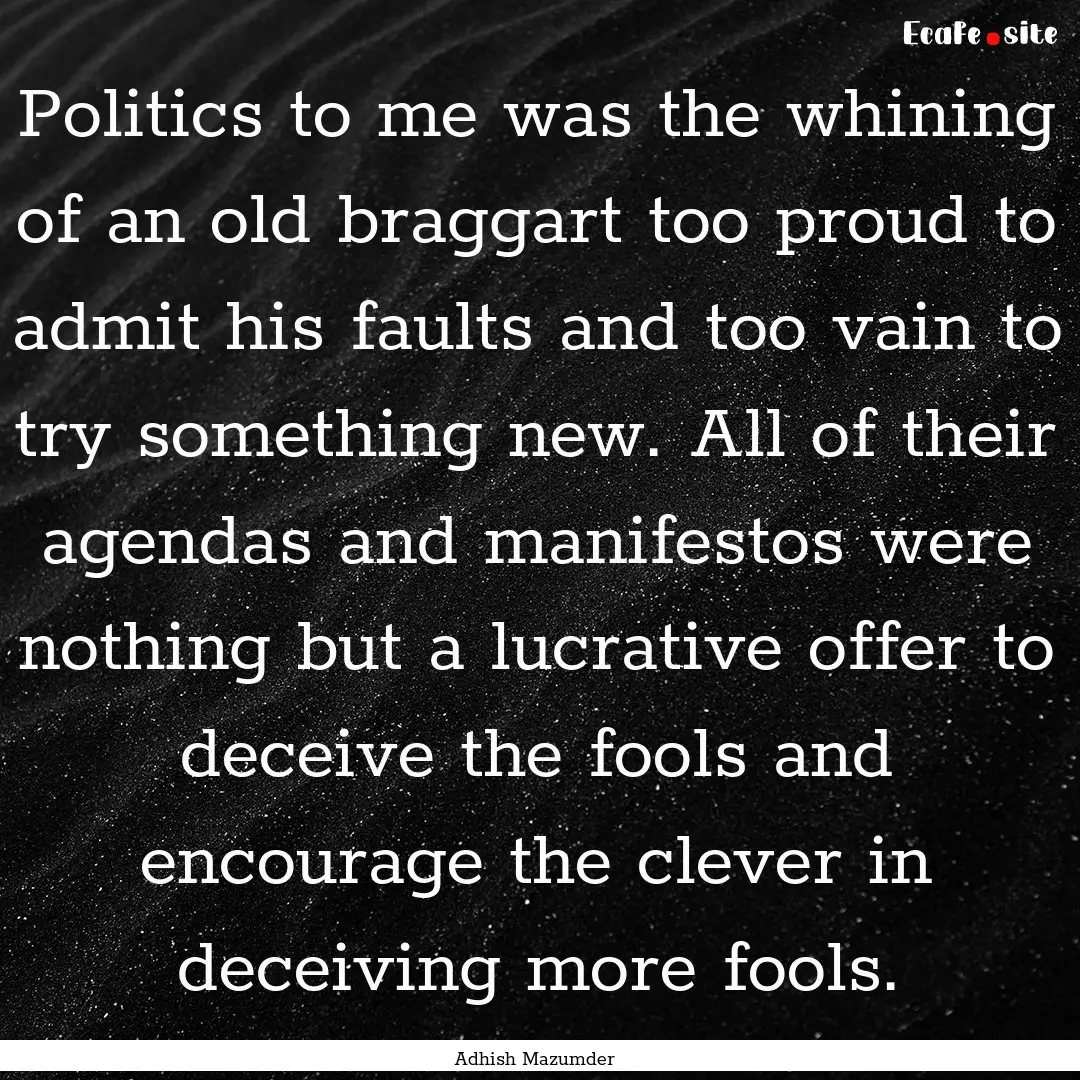 Politics to me was the whining of an old.... : Quote by Adhish Mazumder