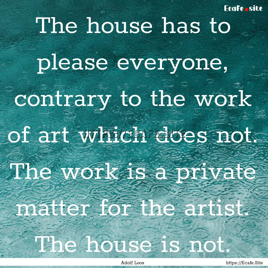 The house has to please everyone, contrary.... : Quote by Adolf Loos