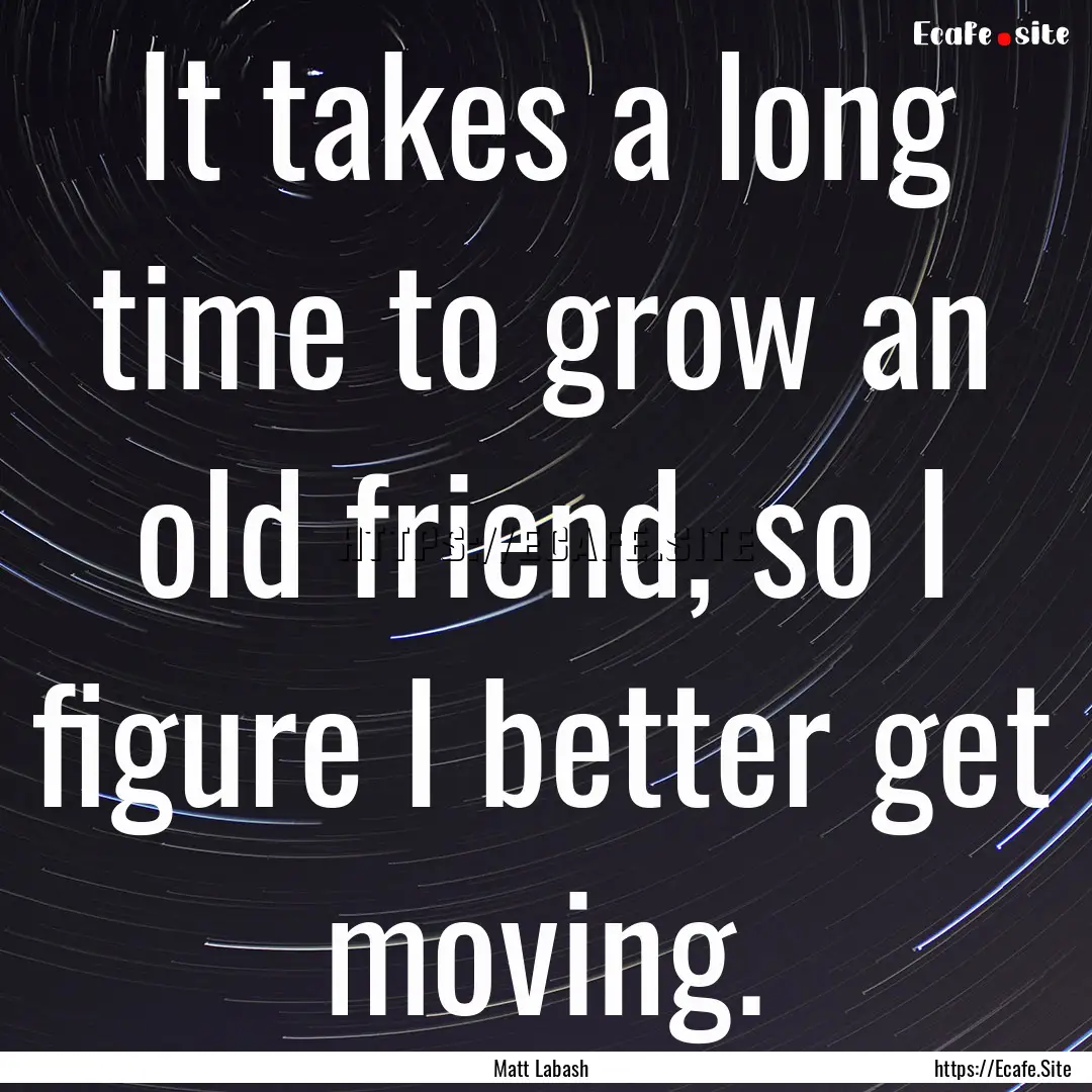 It takes a long time to grow an old friend,.... : Quote by Matt Labash