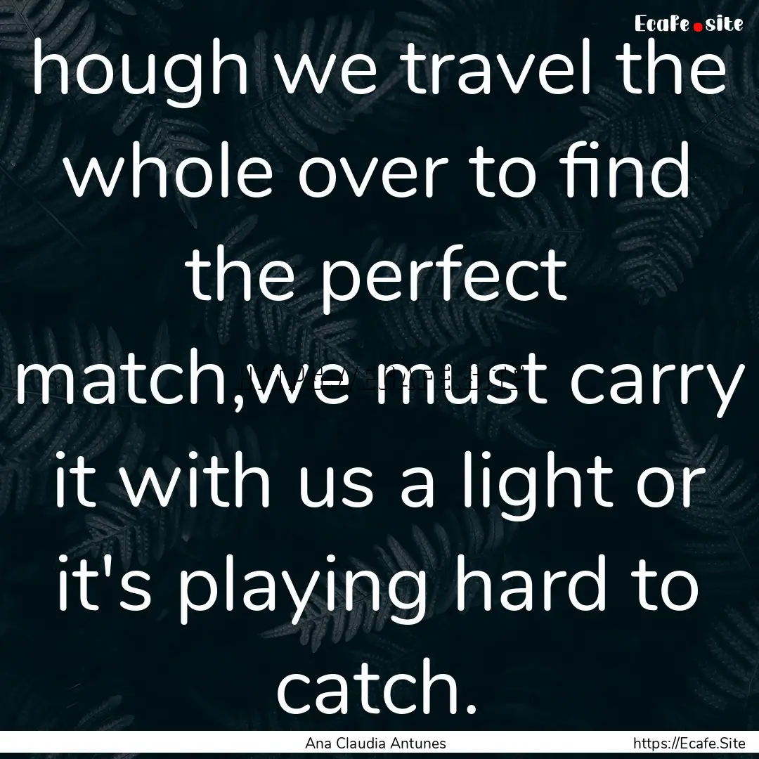 hough we travel the whole over to find the.... : Quote by Ana Claudia Antunes