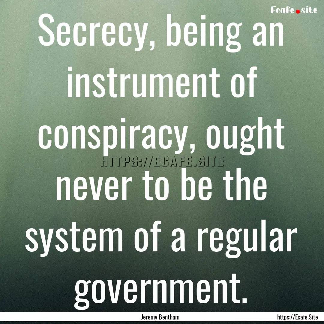 Secrecy, being an instrument of conspiracy,.... : Quote by Jeremy Bentham