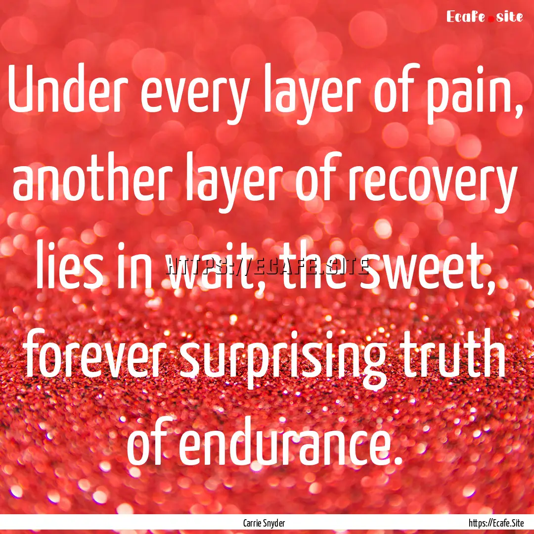 Under every layer of pain, another layer.... : Quote by Carrie Snyder