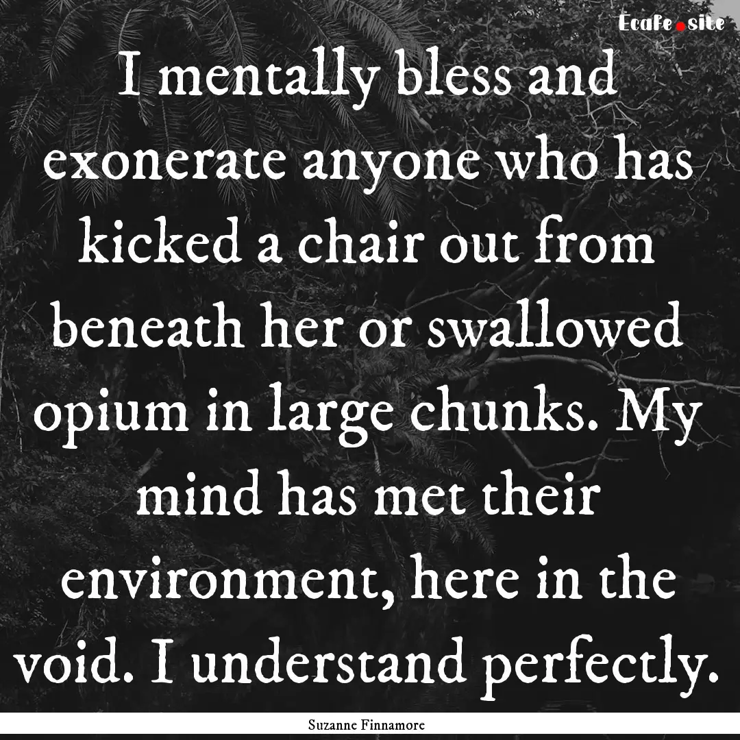 I mentally bless and exonerate anyone who.... : Quote by Suzanne Finnamore