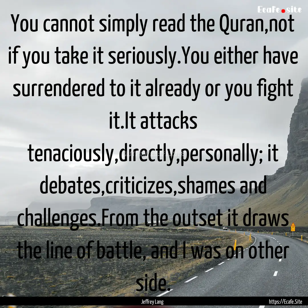 You cannot simply read the Quran,not if you.... : Quote by Jeffrey Lang