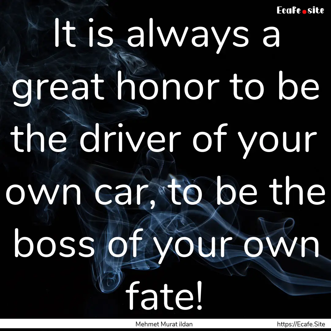 It is always a great honor to be the driver.... : Quote by Mehmet Murat ildan