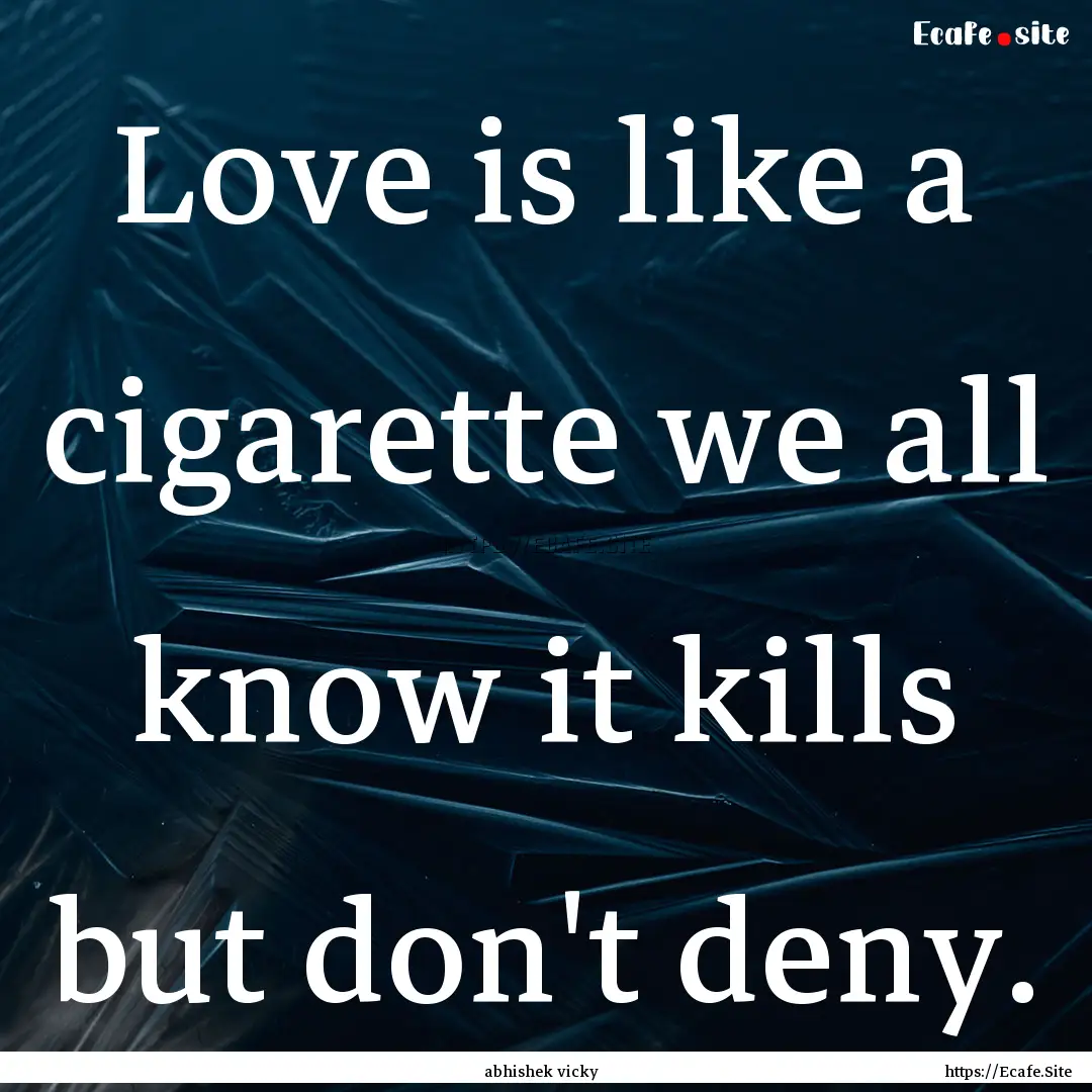 Love is like a cigarette we all know it kills.... : Quote by abhishek vicky