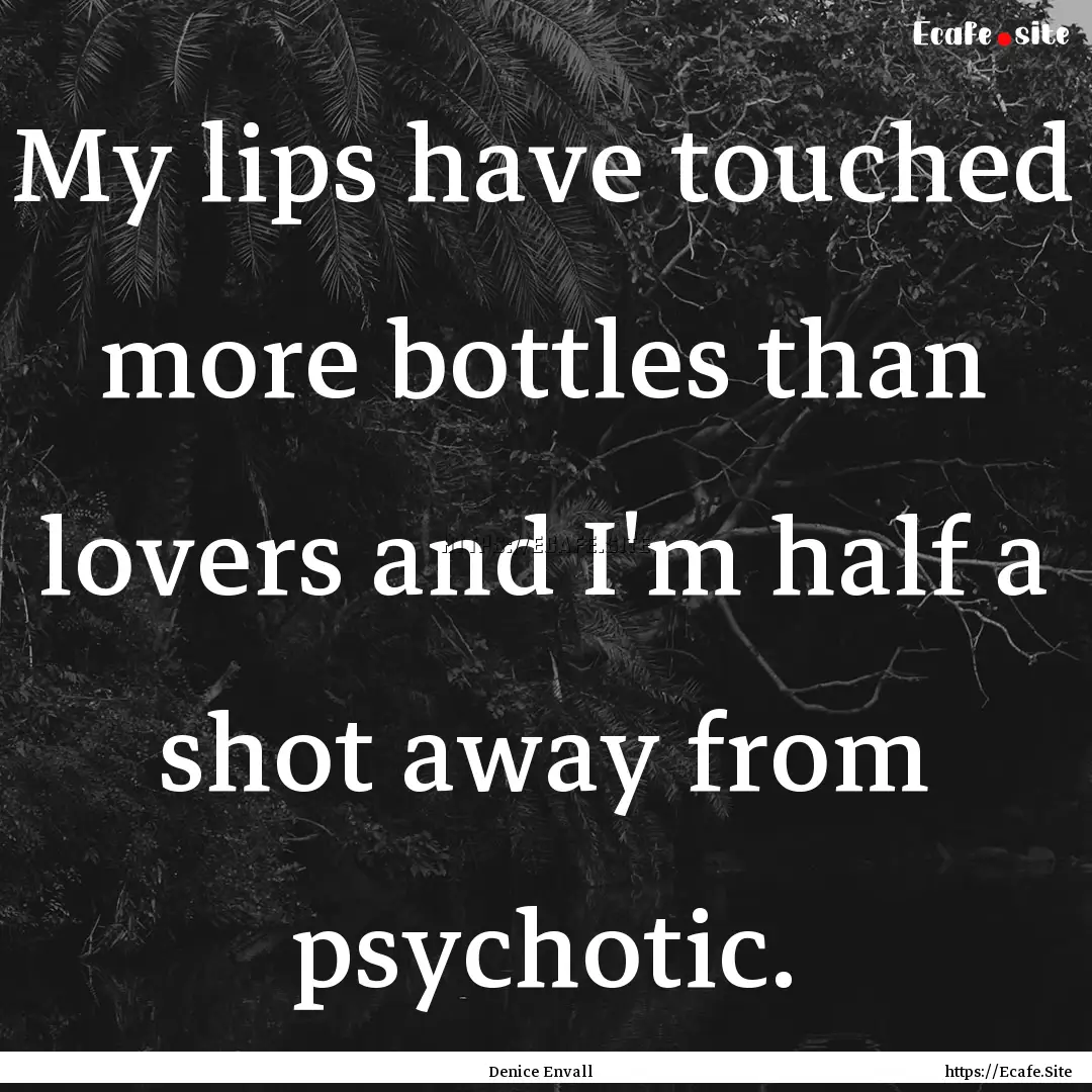 My lips have touched more bottles than lovers.... : Quote by Denice Envall