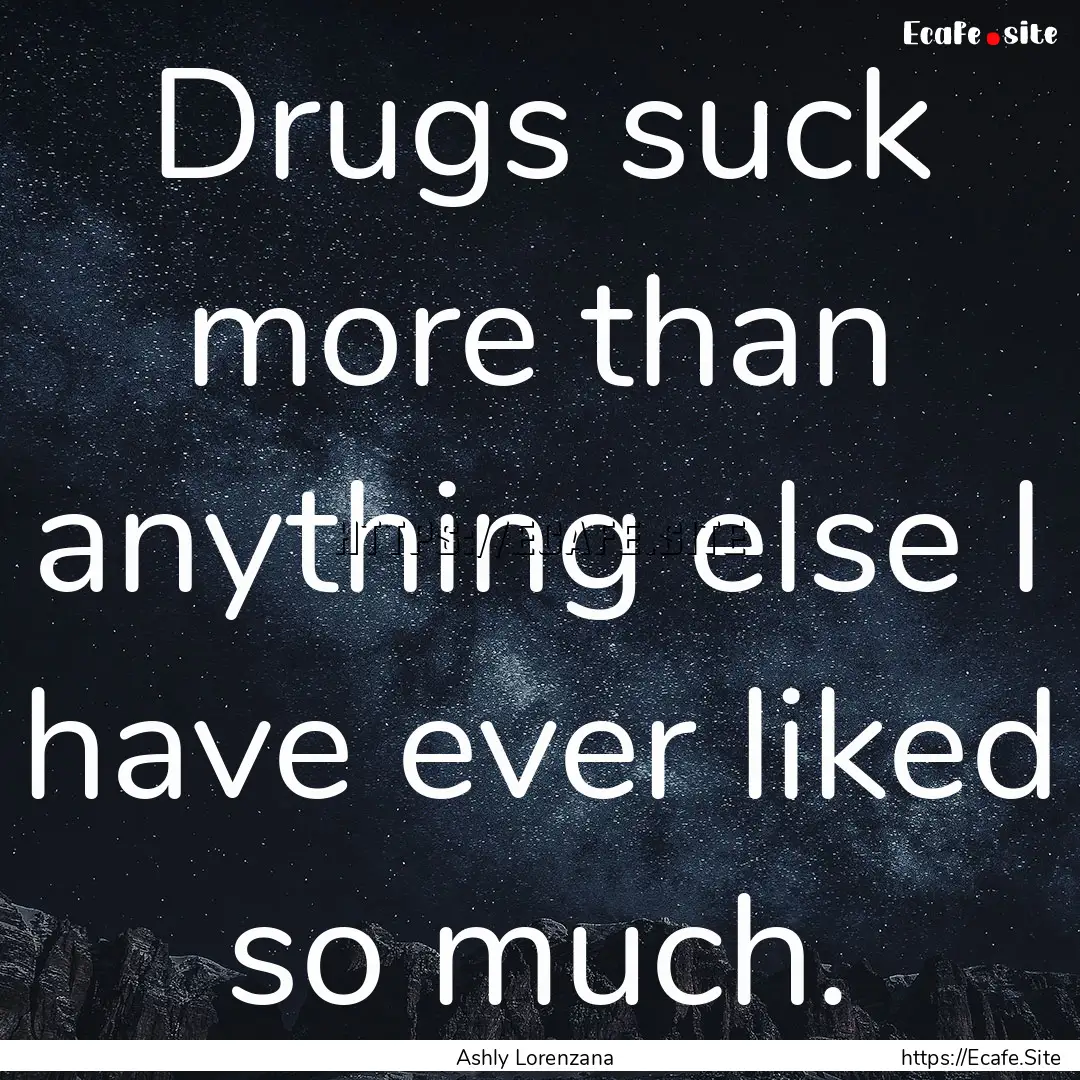 Drugs suck more than anything else I have.... : Quote by Ashly Lorenzana