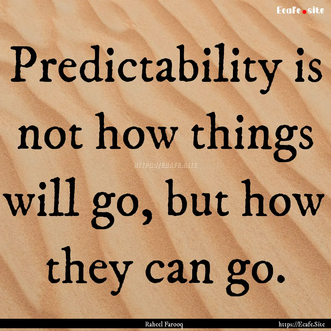 Predictability is not how things will go,.... : Quote by Raheel Farooq