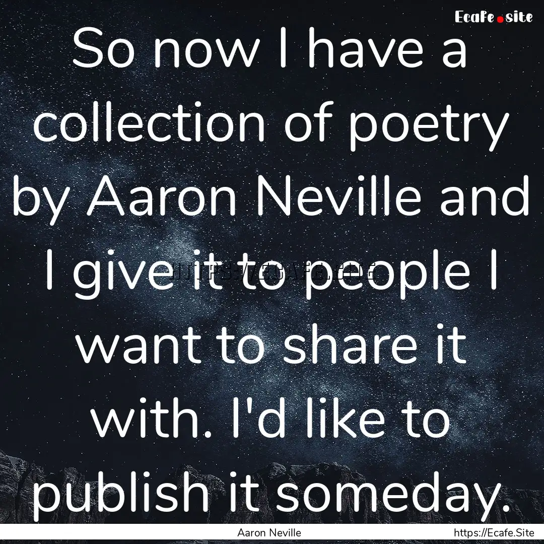 So now I have a collection of poetry by Aaron.... : Quote by Aaron Neville