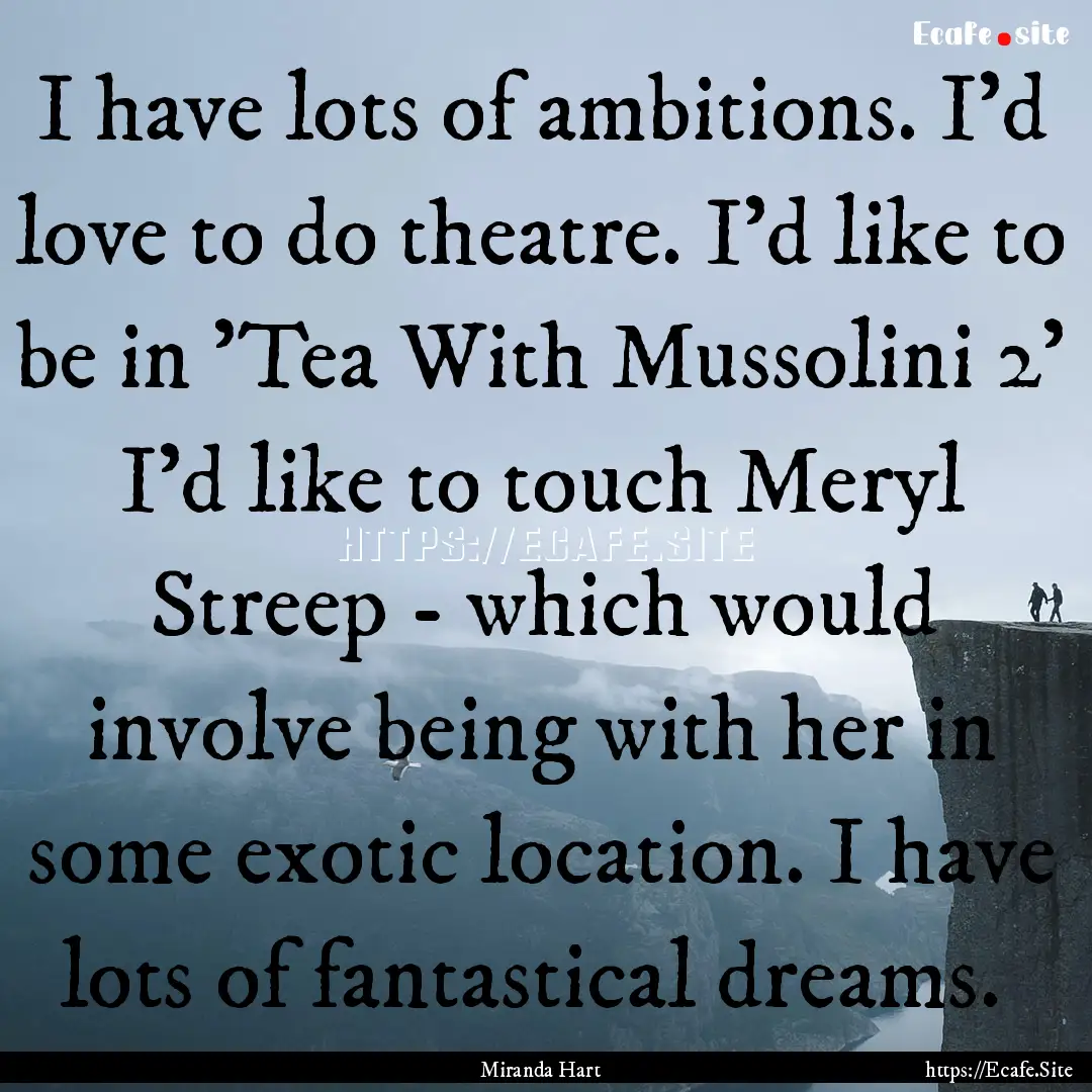 I have lots of ambitions. I'd love to do.... : Quote by Miranda Hart