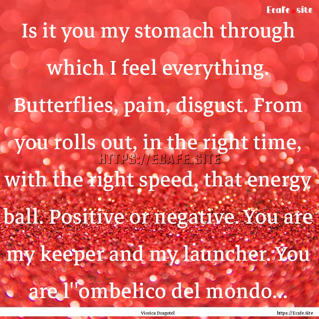 Is it you my stomach through which I feel.... : Quote by Viorica Dragotel