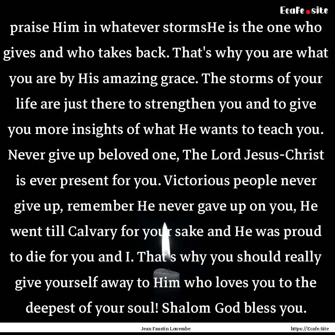 praise Him in whatever stormsHe is the one.... : Quote by Jean Faustin Louembe