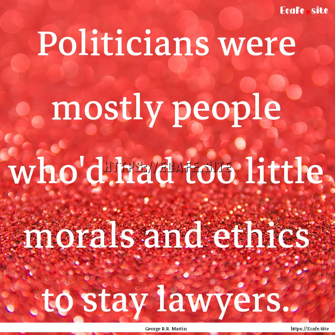 Politicians were mostly people who'd had.... : Quote by George R.R. Martin