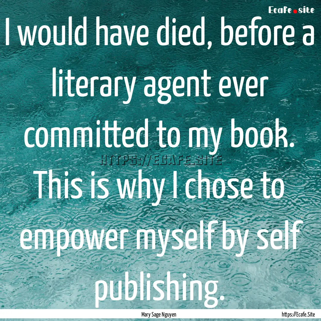 I would have died, before a literary agent.... : Quote by Mary Sage Nguyen