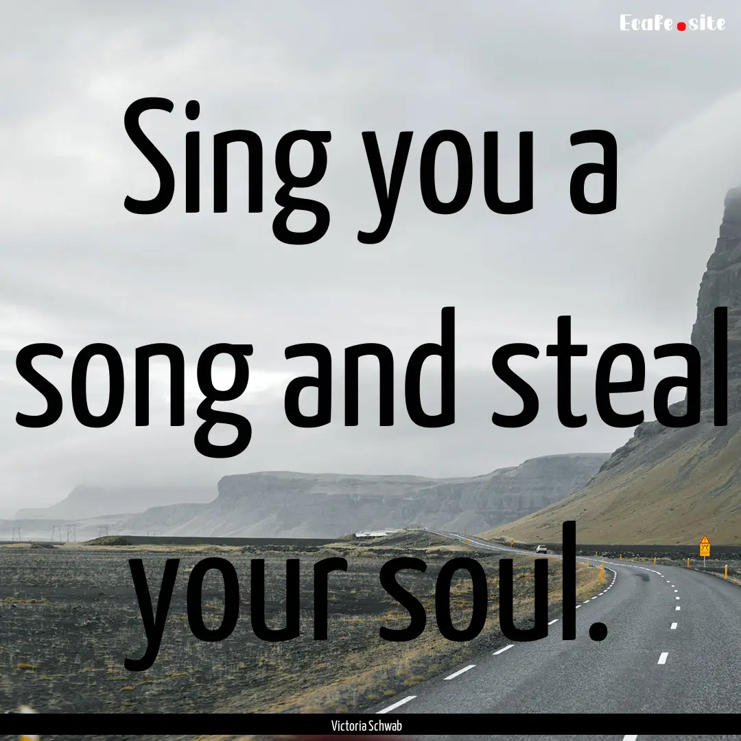 Sing you a song and steal your soul. : Quote by Victoria Schwab