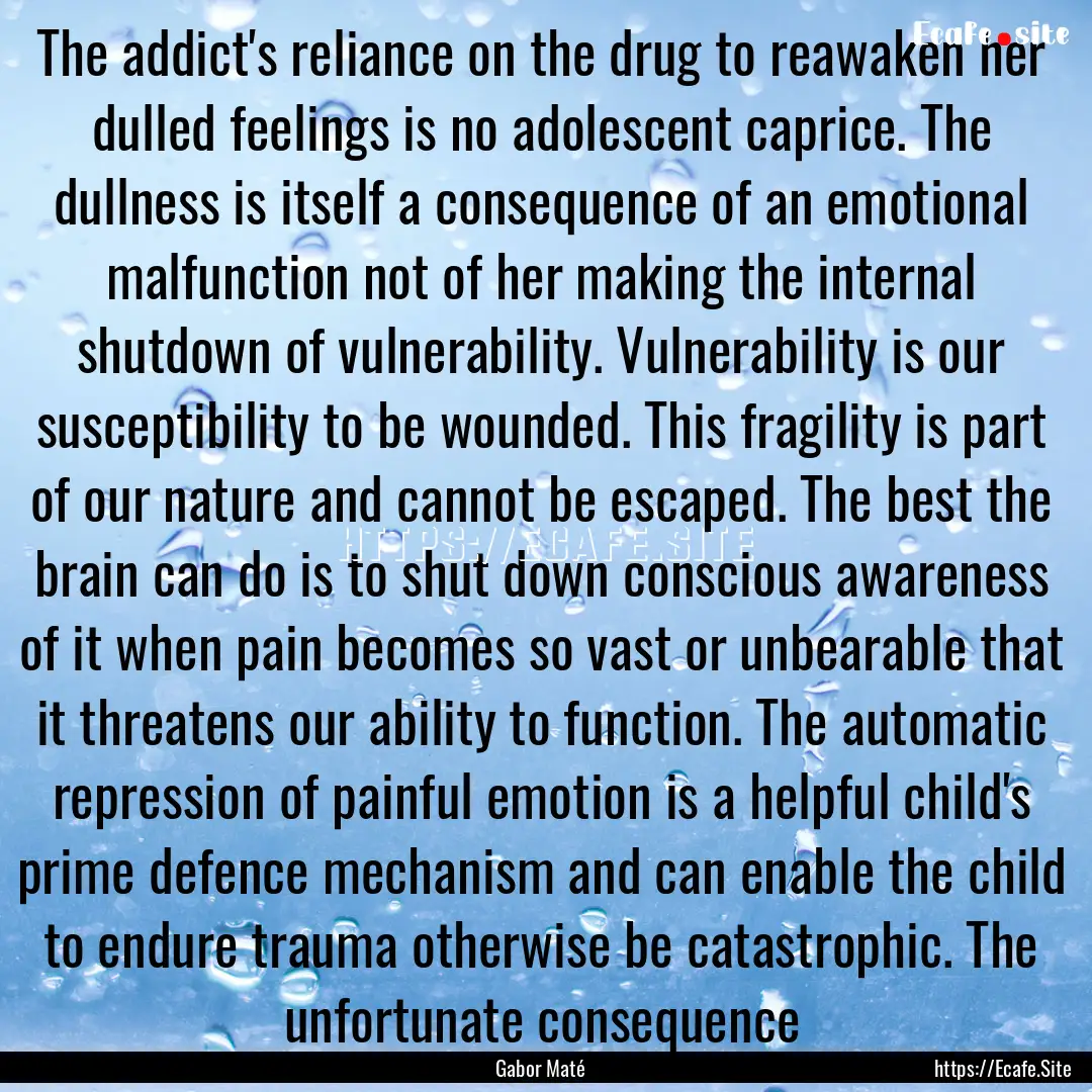 The addict's reliance on the drug to reawaken.... : Quote by Gabor Maté