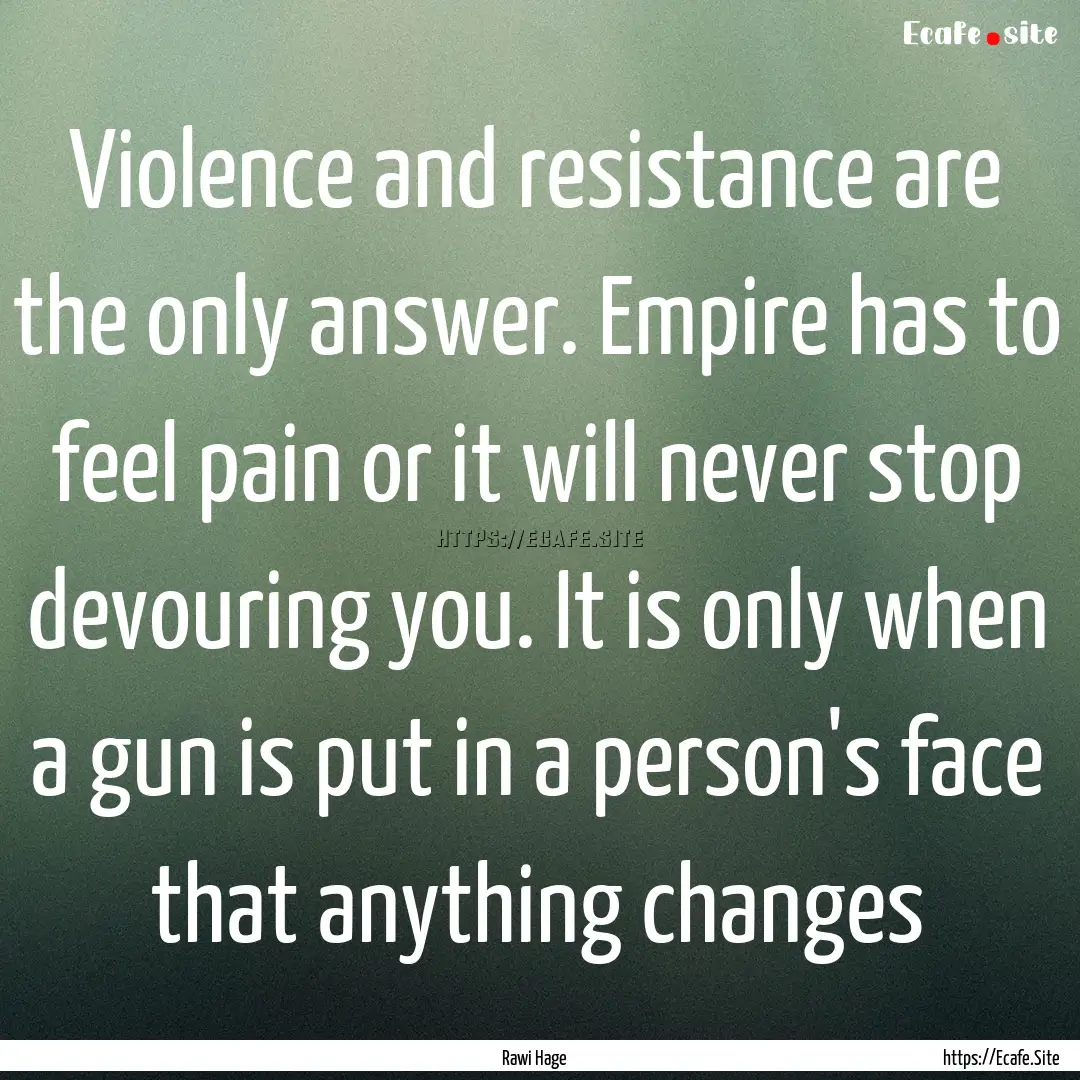 Violence and resistance are the only answer..... : Quote by Rawi Hage