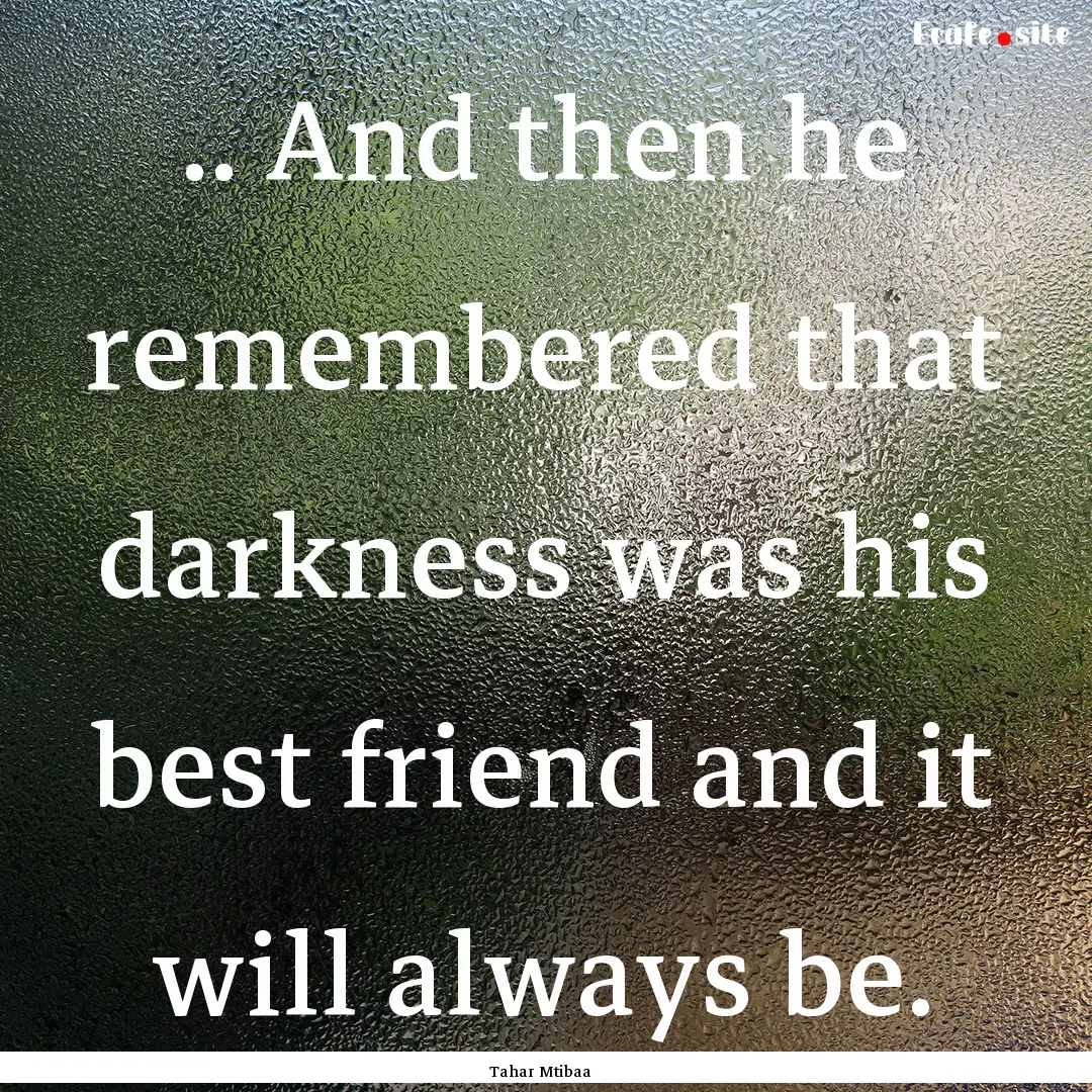 .. And then he remembered that darkness was.... : Quote by Tahar Mtibaa