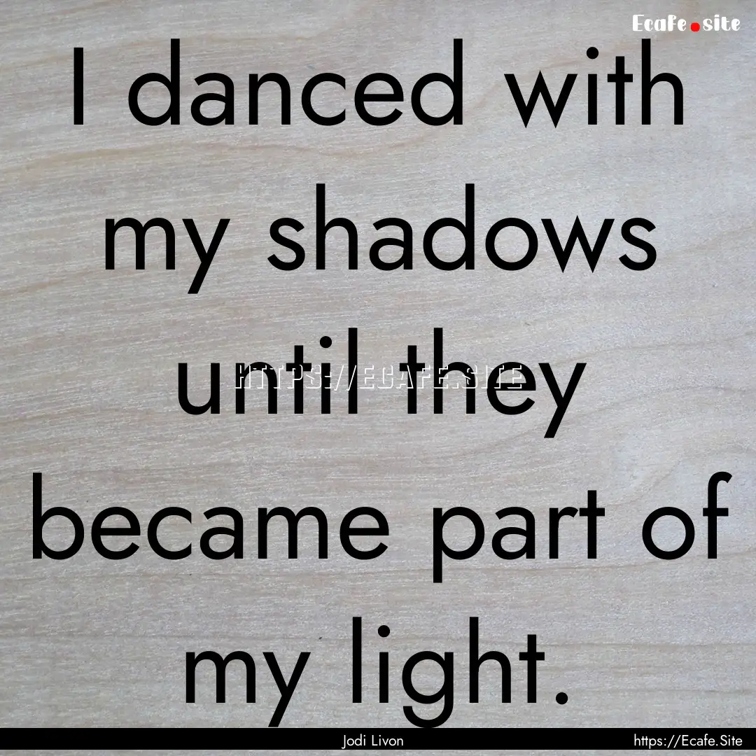 I danced with my shadows until they became.... : Quote by Jodi Livon