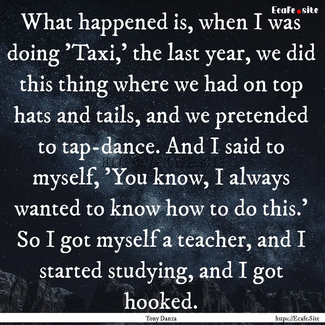 What happened is, when I was doing 'Taxi,'.... : Quote by Tony Danza