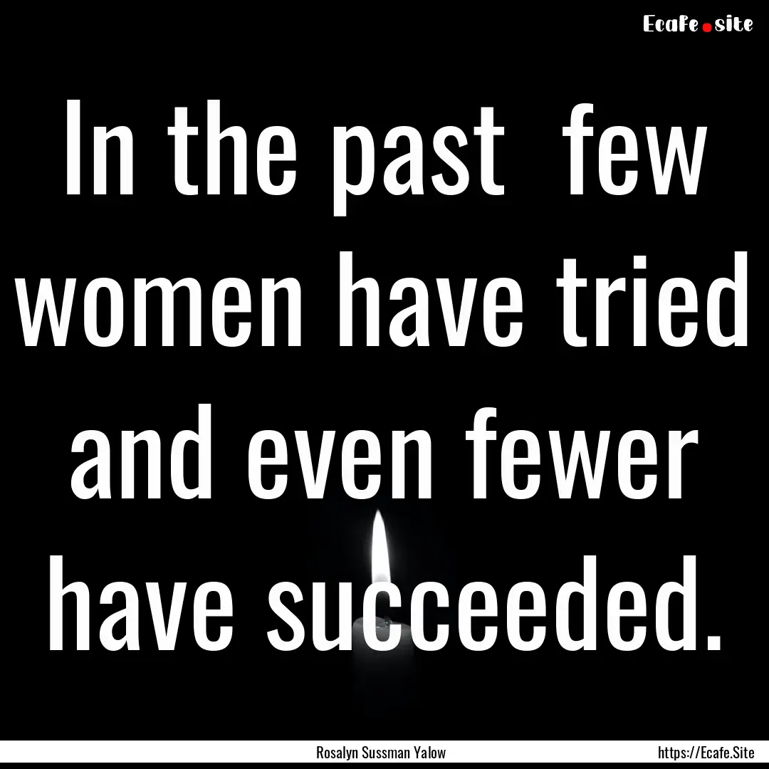 In the past few women have tried and even.... : Quote by Rosalyn Sussman Yalow