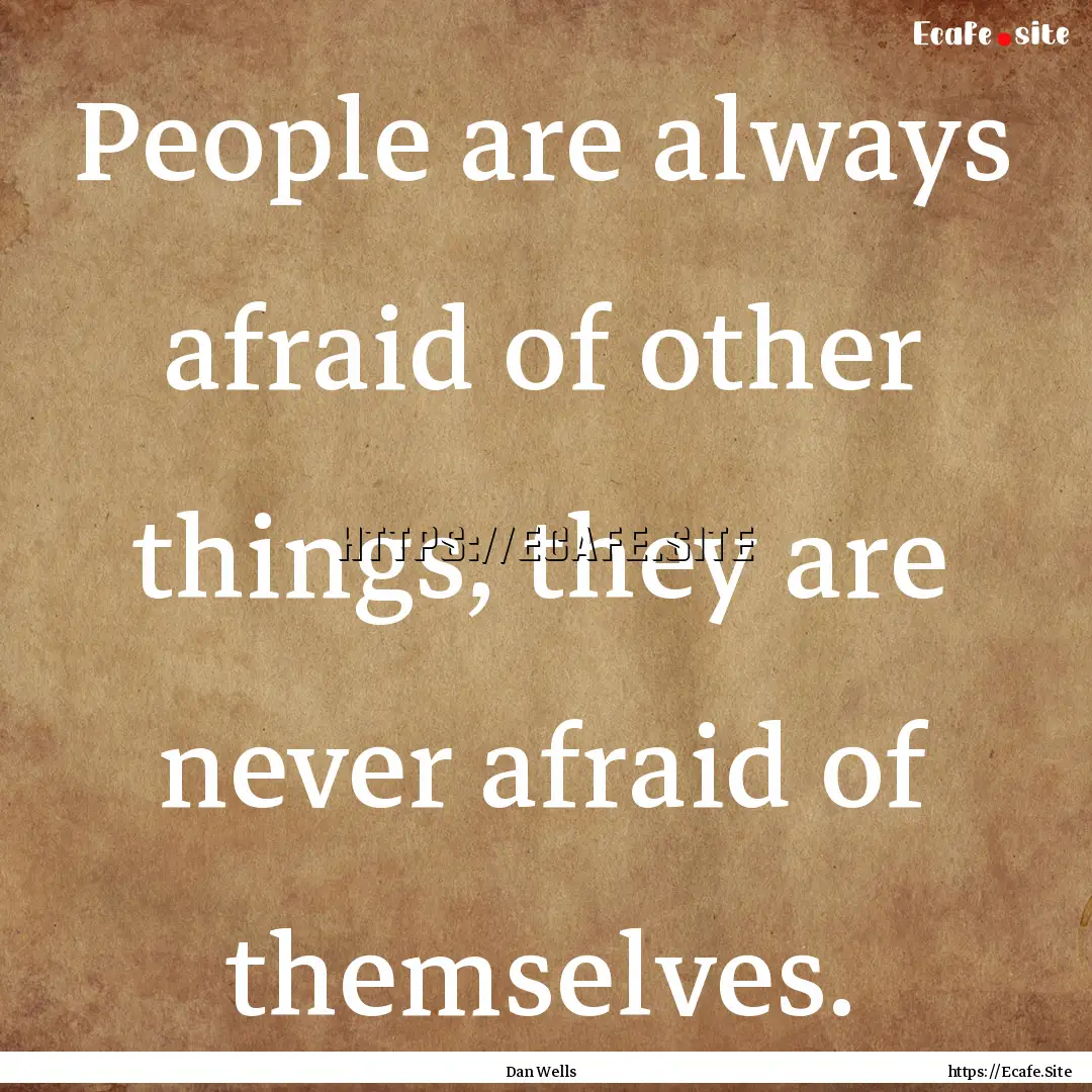 People are always afraid of other things,.... : Quote by Dan Wells