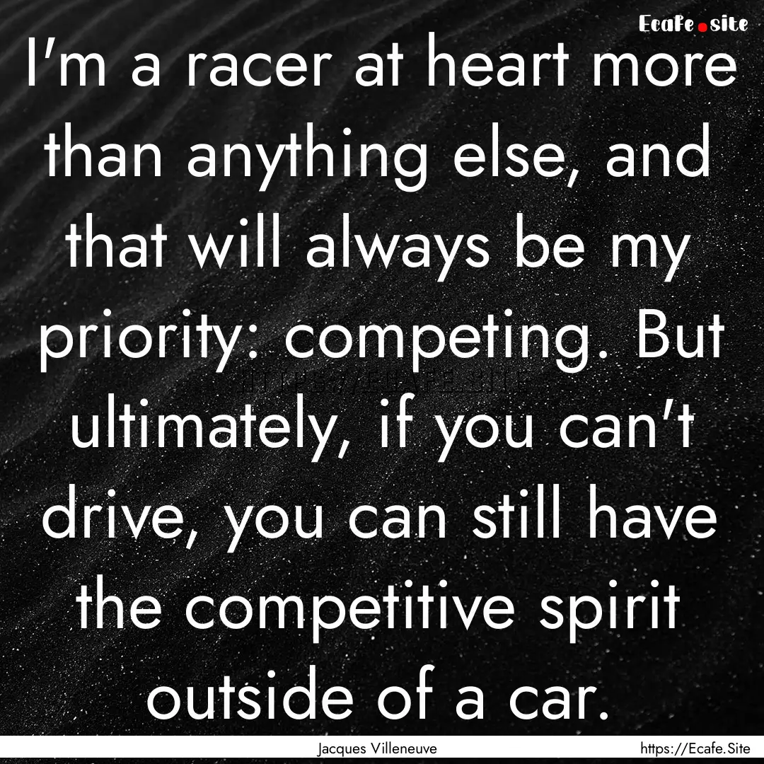 I'm a racer at heart more than anything else,.... : Quote by Jacques Villeneuve