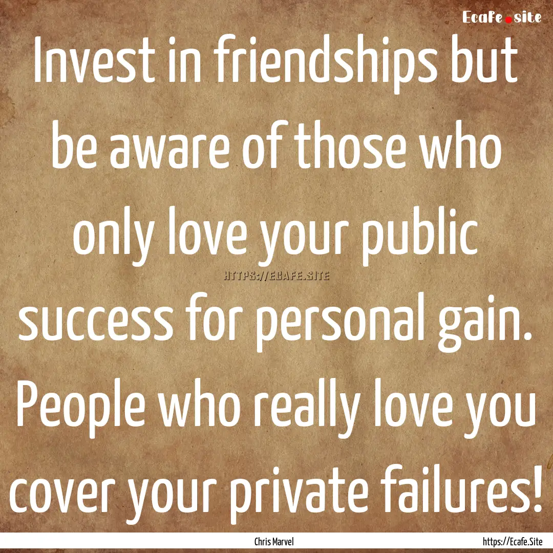 Invest in friendships but be aware of those.... : Quote by Chris Marvel