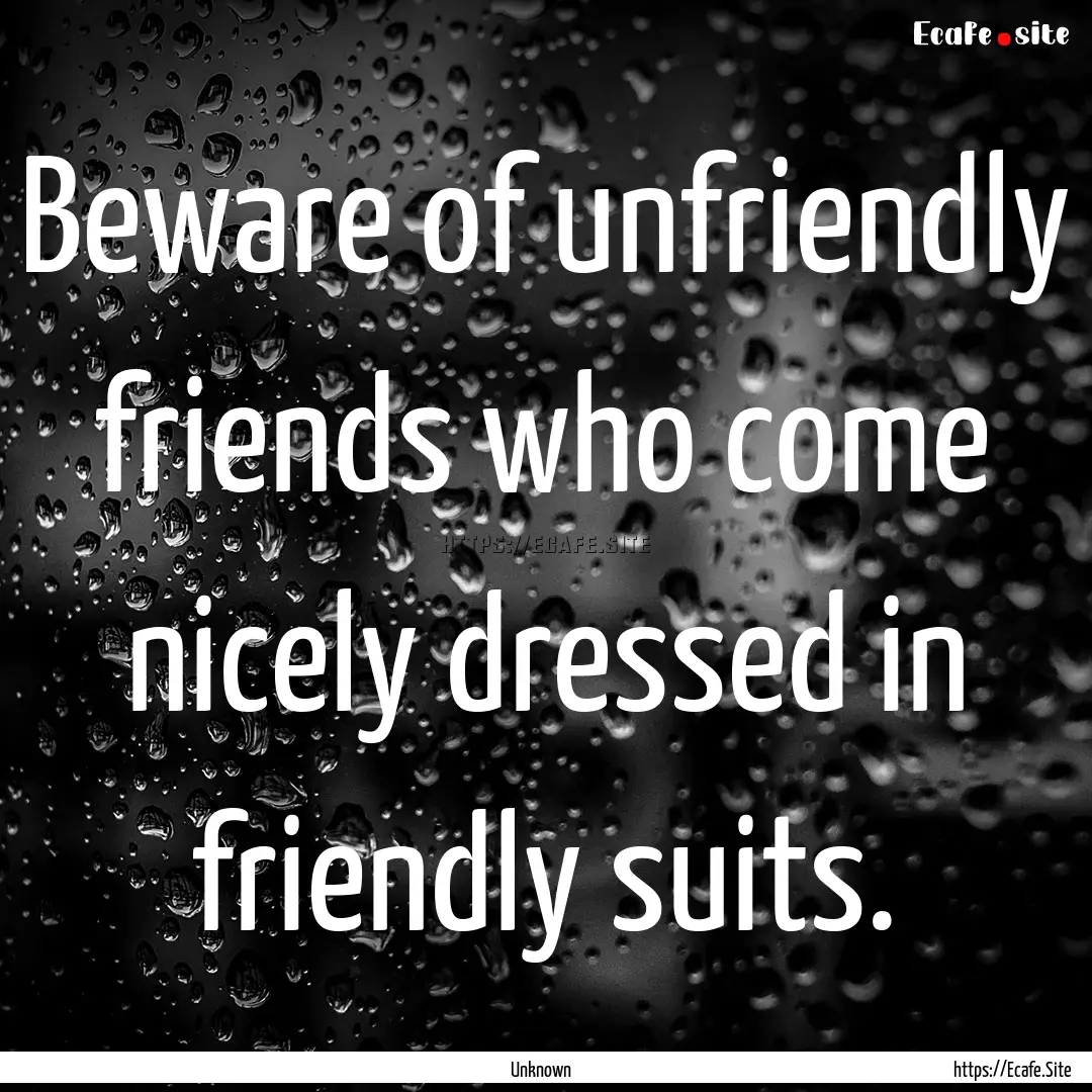 Beware of unfriendly friends who come nicely.... : Quote by Unknown