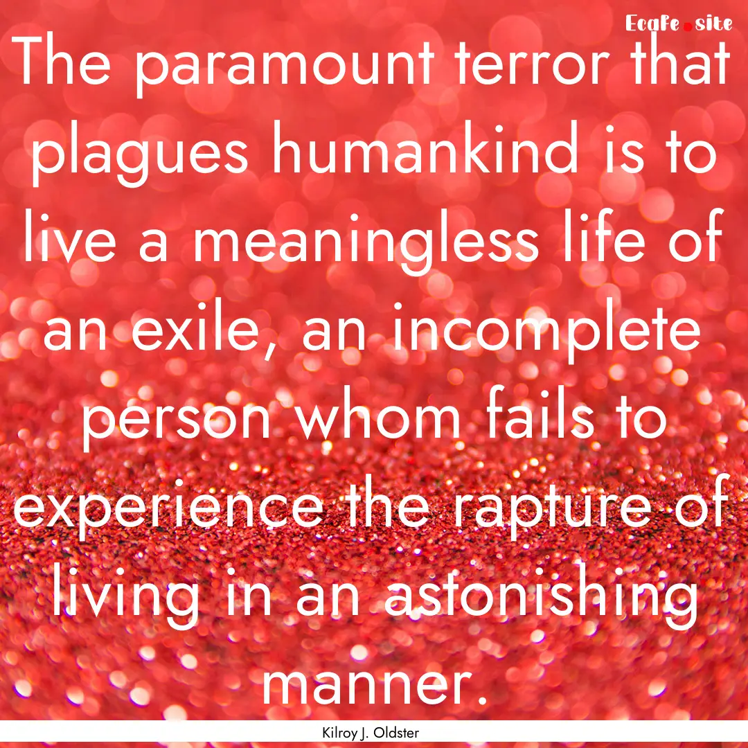 The paramount terror that plagues humankind.... : Quote by Kilroy J. Oldster