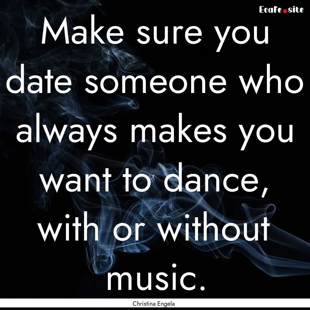 Make sure you date someone who always makes.... : Quote by Christina Engela