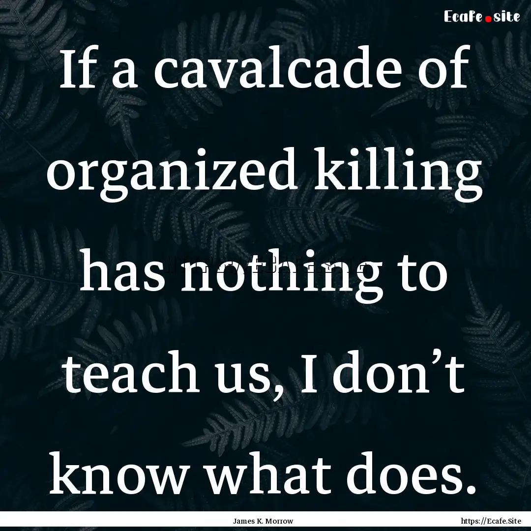 If a cavalcade of organized killing has nothing.... : Quote by James K. Morrow