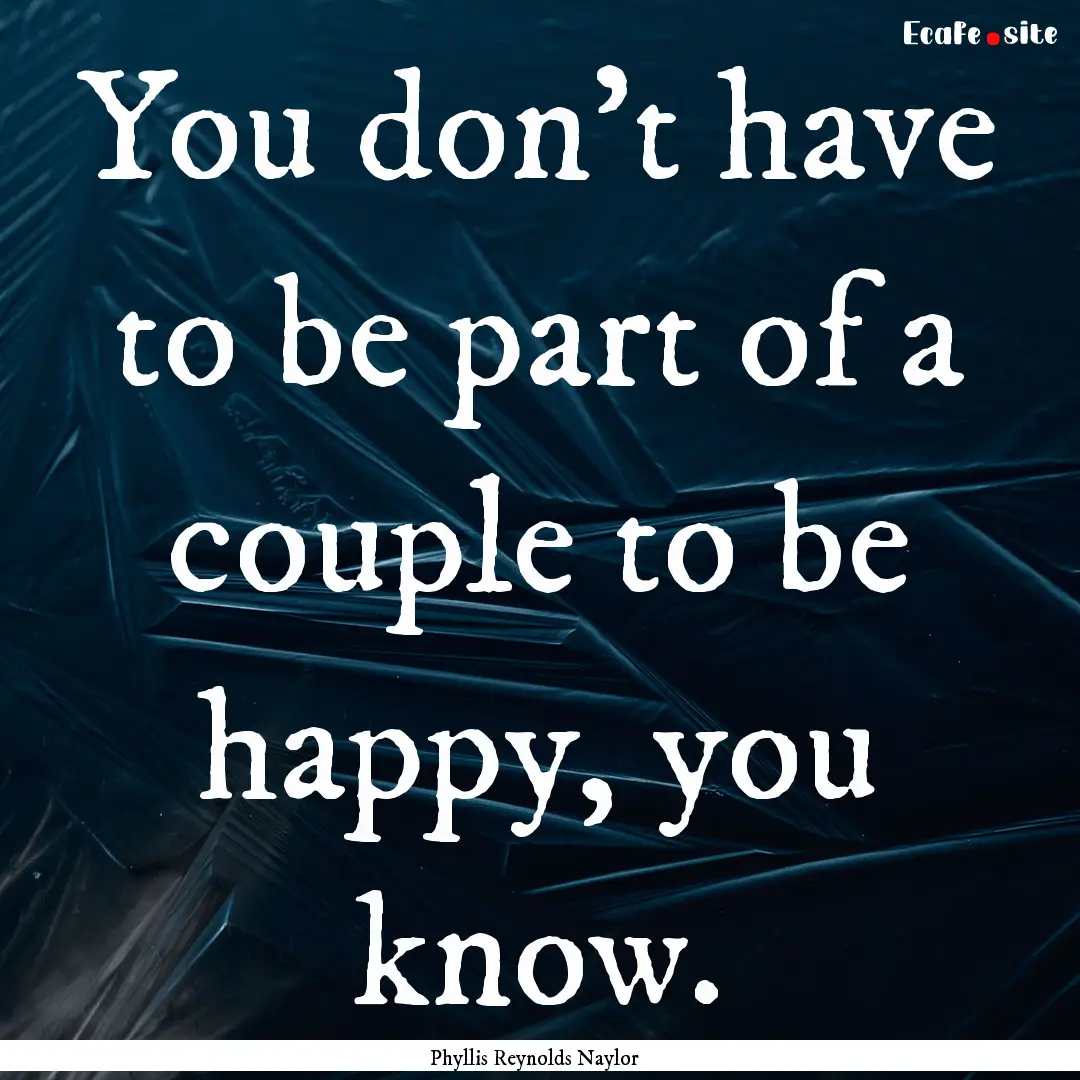 You don't have to be part of a couple to.... : Quote by Phyllis Reynolds Naylor