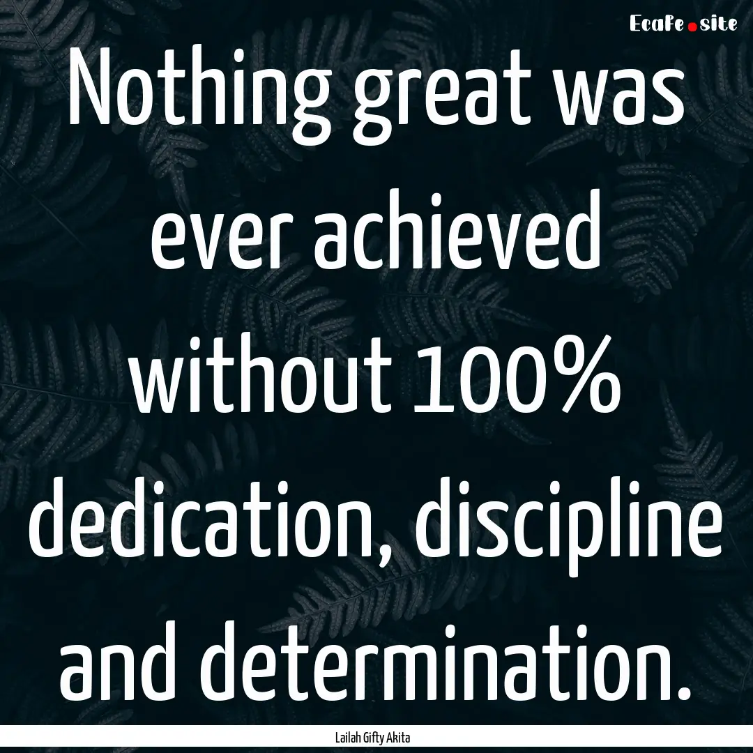 Nothing great was ever achieved without 100%.... : Quote by Lailah Gifty Akita